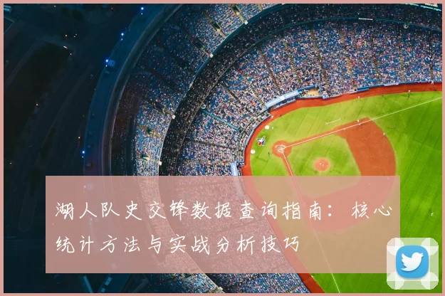 湖人队史交锋数据查询指南：核心统计方法与实战分析技巧
