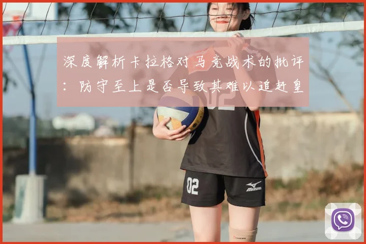 深度解析卡拉格对马竞战术的批评：防守至上是否导致其难以追赶皇马巴萨？