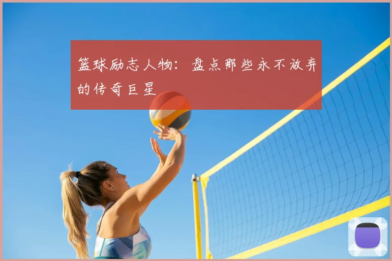 篮球励志人物：盘点那些永不放弃的传奇巨星