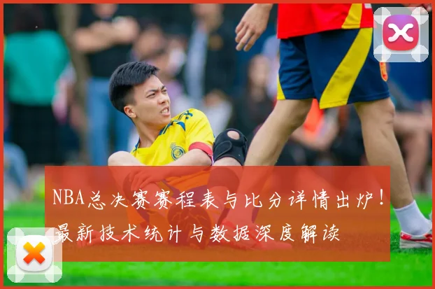 NBA总决赛赛程表与比分详情出炉！最新技术统计与数据深度解读
