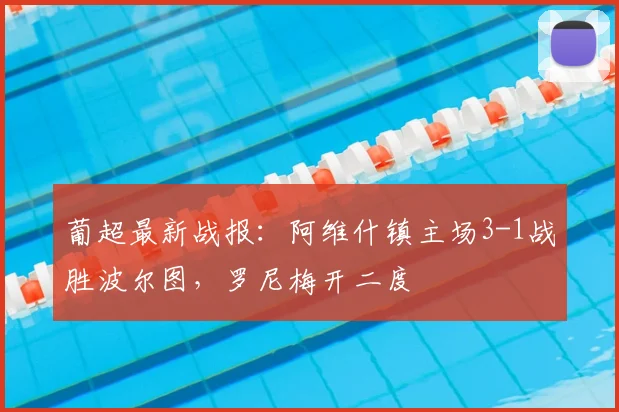 葡超最新战报：阿维什镇主场3-1战胜波尔图，罗尼梅开二度