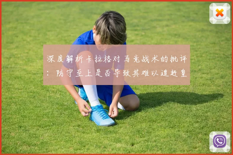 深度解析卡拉格对马竞战术的批评:防守至上是否导致其难以追赶皇马巴萨?