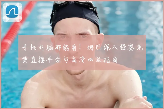 手机电脑都能看！姆巴佩八强赛免费直播平台与高清回放指南