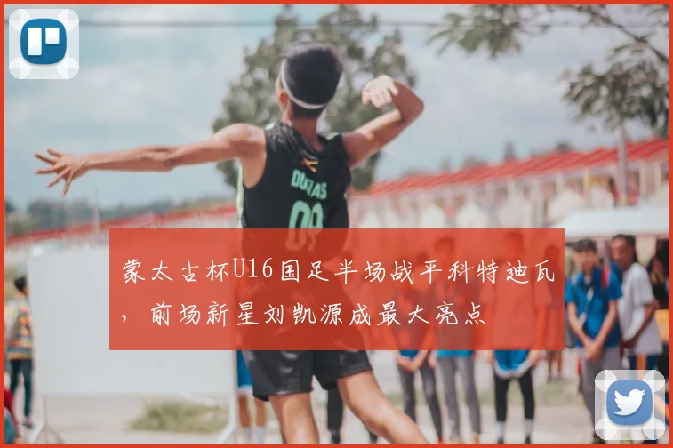 蒙太古杯U16国足半场战平科特迪瓦，前场新星刘凯源成最大亮点