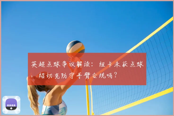 英超点球争议解读:纽卡未获点球,绍切克防守手臂合规吗?
